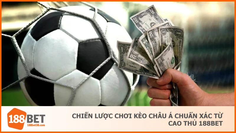 Chiến lược chơi kèo Châu Á chuẩn xác từ cao thủ 188BET