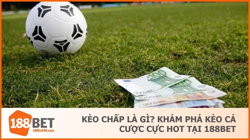 Kèo Chấp Là Gì? Khám Phá Kèo Cá Cược Cực Hot Tại 188BET 1 Kèo Chấp Là Gì? Khám Phá Kèo Cá Cược Cực Hot Tại 188BET