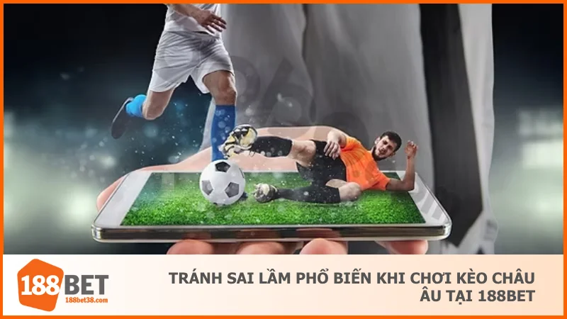 Tránh sai lầm phổ biến khi chơi kèo châu Âu tại 188BET