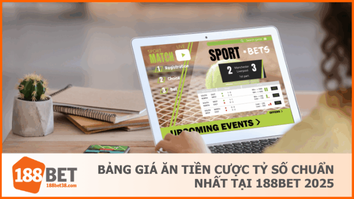 Bảng Giá Ăn Tiền Cược Tỷ Số Chuẩn Nhất Tại 188BET 2025