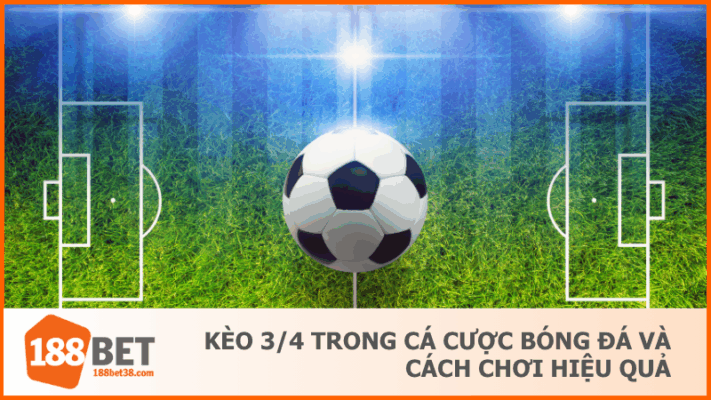 Kèo 3/4 Trong Cá Cược Bóng Đá Và Cách Chơi Hiệu Quả