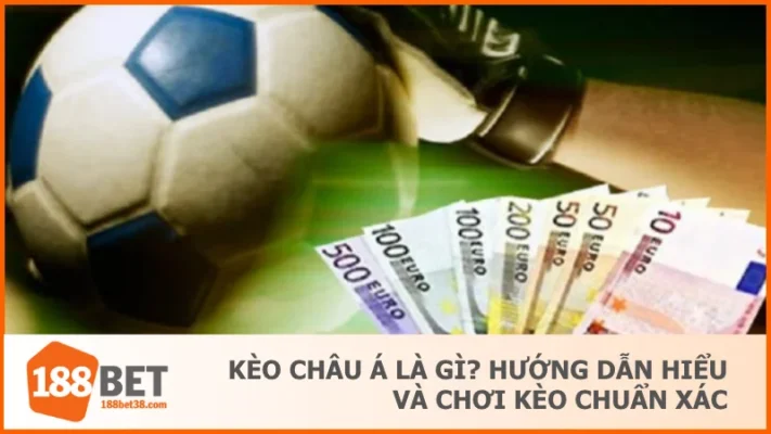 Kèo Châu Á Là Gì? Hướng Dẫn Hiểu Và Chơi Kèo Chuẩn Xác