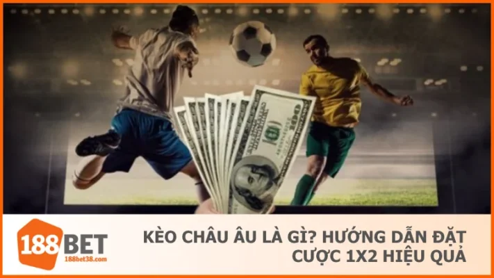 Kèo Châu Âu Là Gì? Hướng Dẫn Đặt Cược 1X2 Hiệu Quả