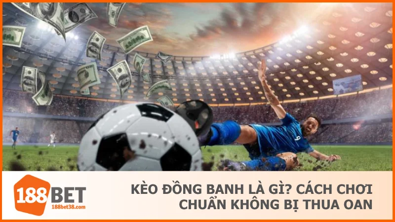 Kèo Đồng Banh Là Gì? Cách Chơi Chuẩn Không Bị Thua Oan 1 Kèo Đồng Banh Là Gì? Cách Chơi Chuẩn Không Bị Thua Oan